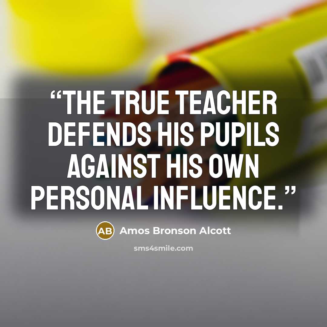 “The true teacher defends his pupils against his own personal influence.” quote by Amos Bronson Alcott