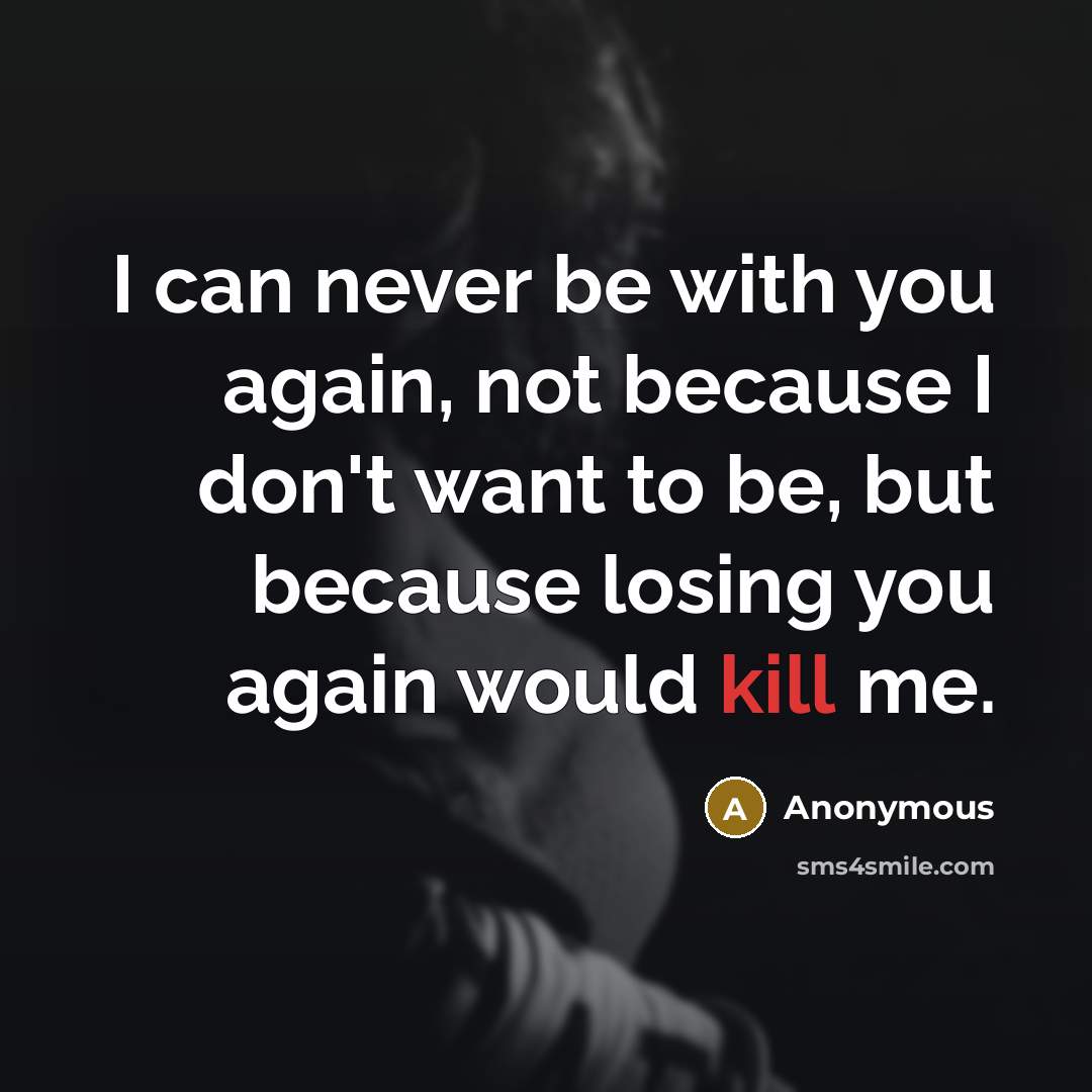 “I can never be with you again, not because I…” quote by Anonymous