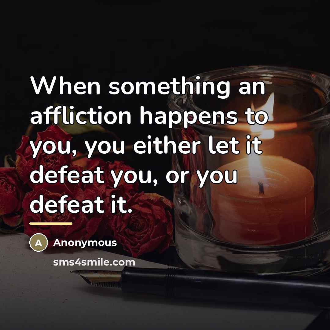 “When something an affliction happens to you, you either let…” quote by Anonymous