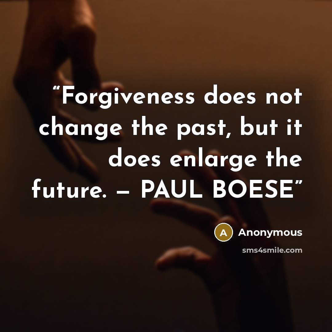“Forgiveness does not change the past, but it does enlarge the future. — PAUL BOESE” quote by Anonymous