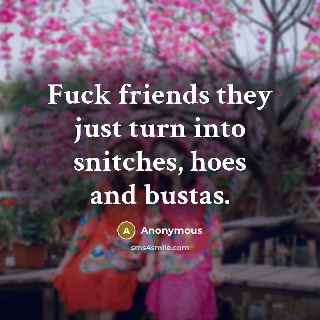 “Fuck friends they just turn into snitches, hoes and bustas.…” quote by Anonymous
