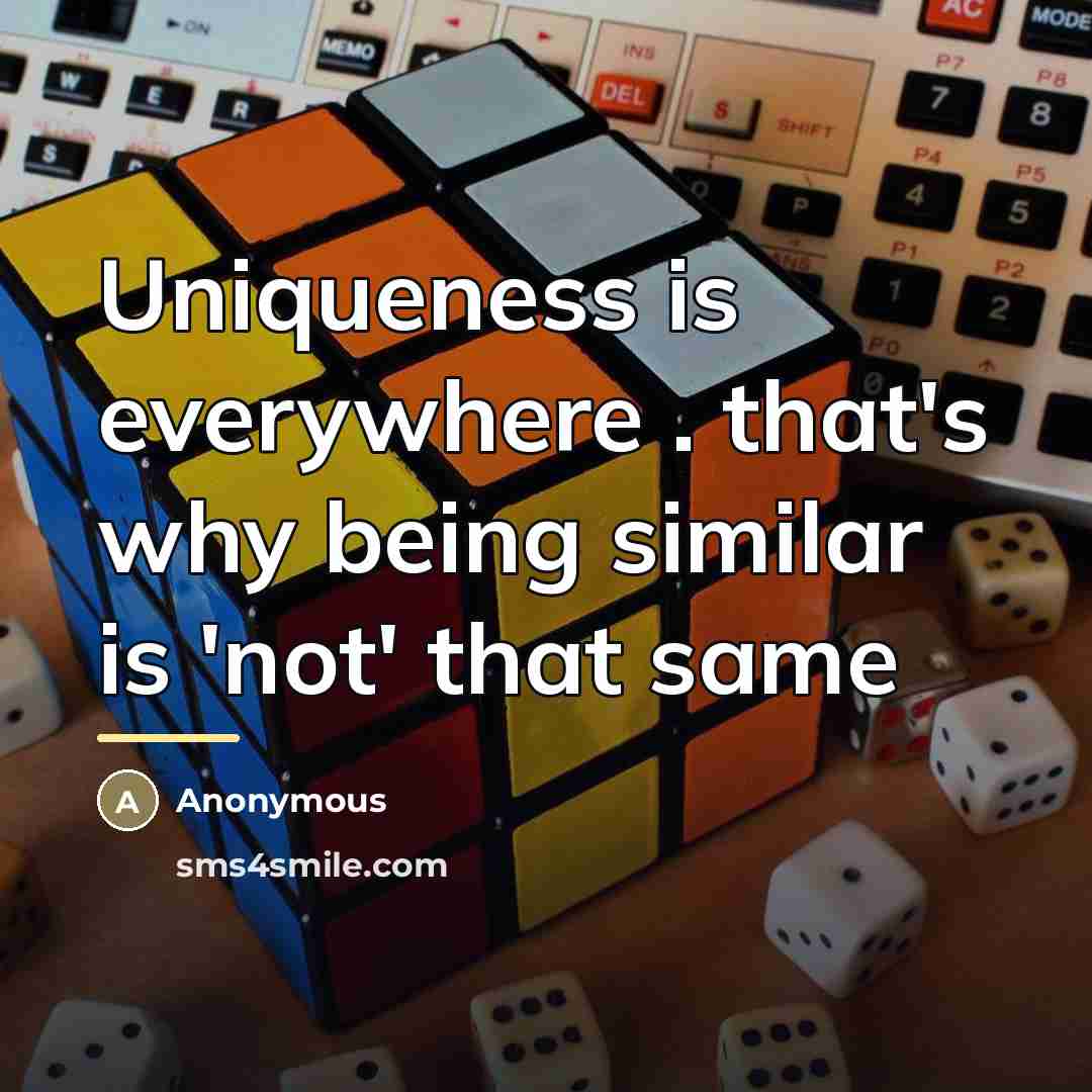 “Uniqueness is everywhere . that's why being similar is 'not'…” quote by Anonymous