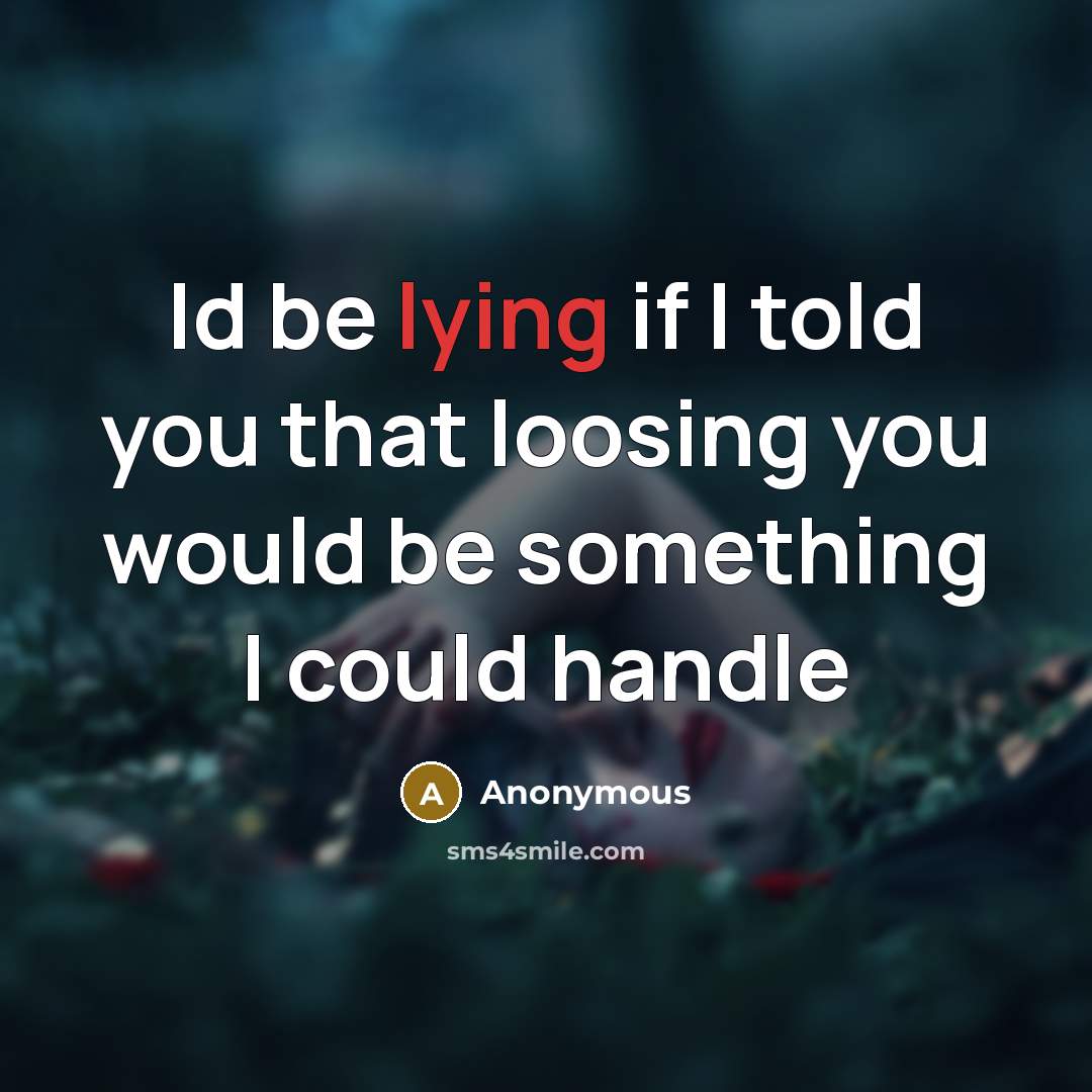 “Id be lying if I told you that loosing you would be something I could handle” quote by Anonymous