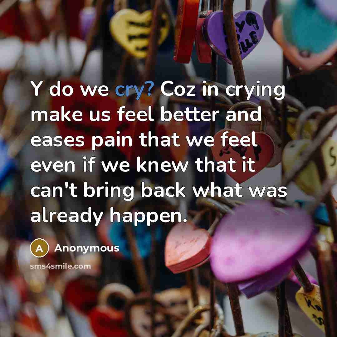 “Y do we cry? Coz in crying make us feel…” quote by Anonymous