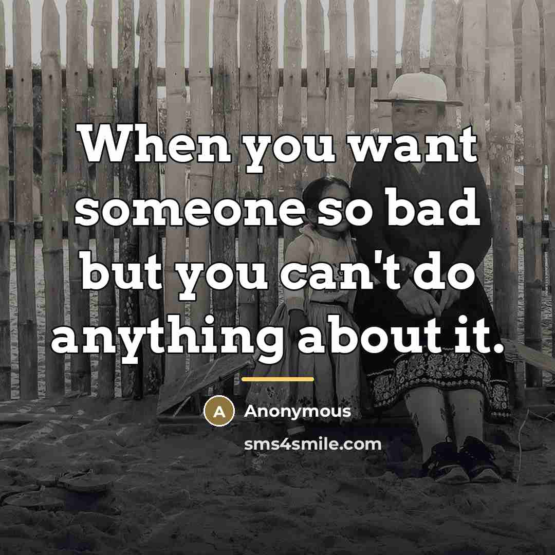“When you want someone so bad but you can't do…” quote by Anonymous