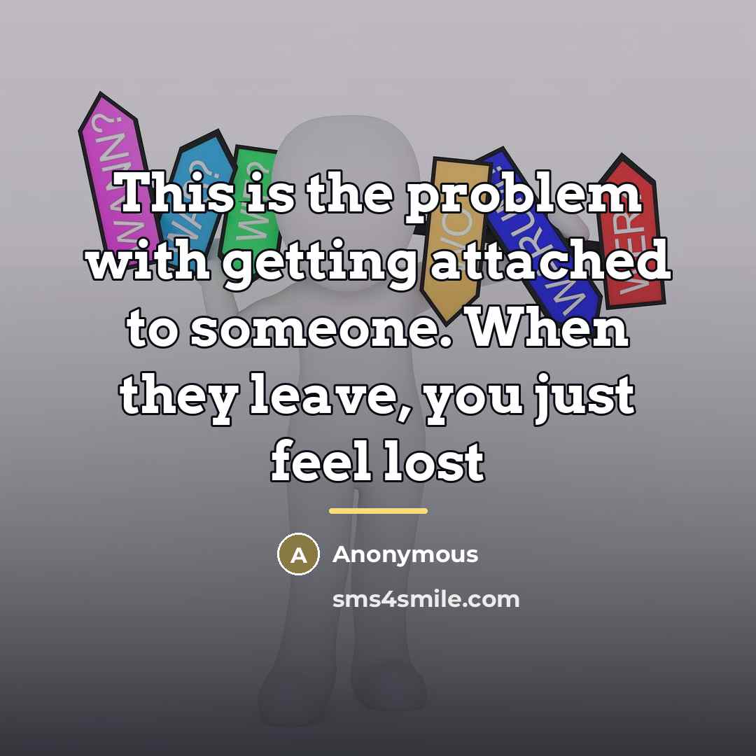 “This is the problem with getting attached to someone. When…” quote by Anonymous
