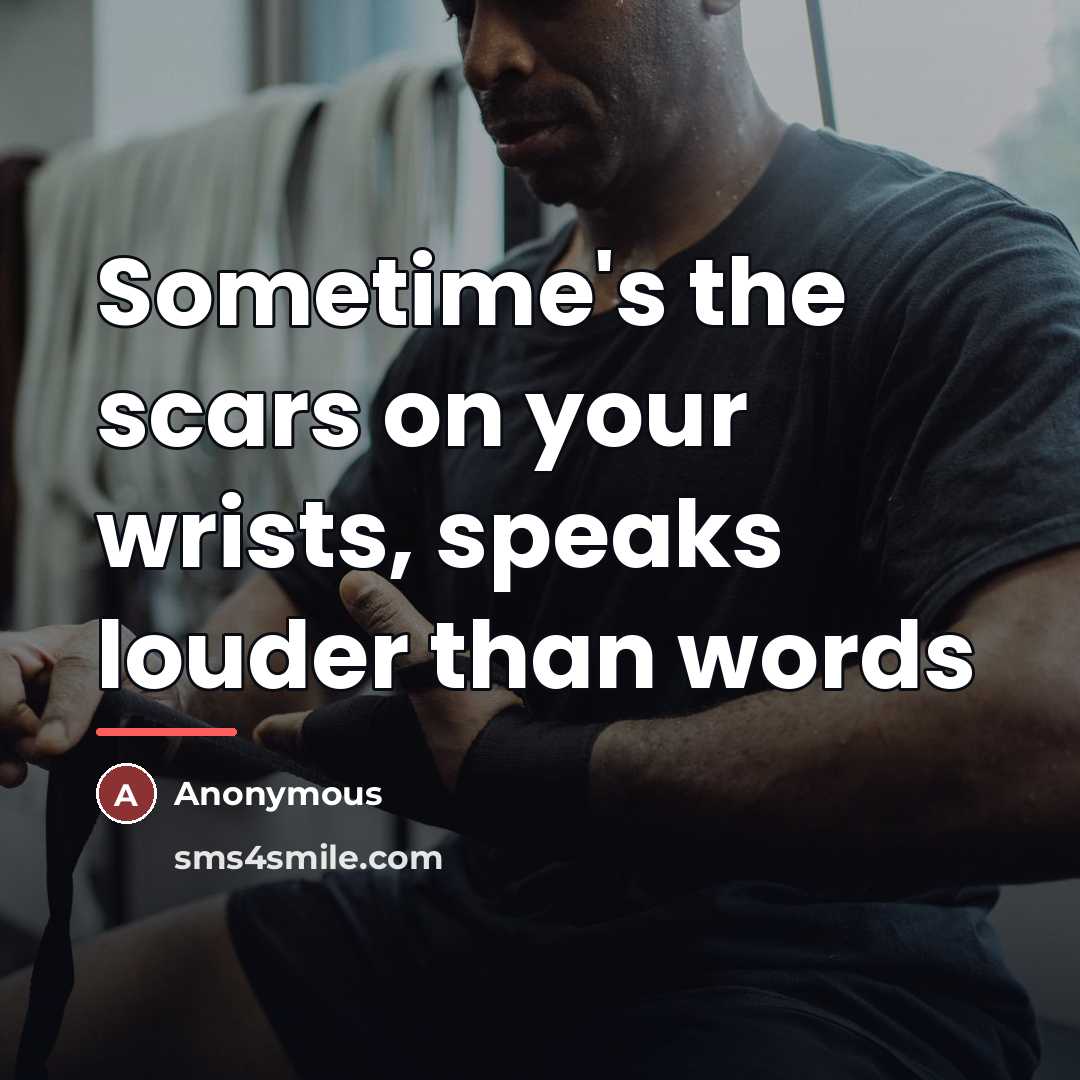 “Sometime's the scars on your wrists, speaks louder than words…” quote by Anonymous