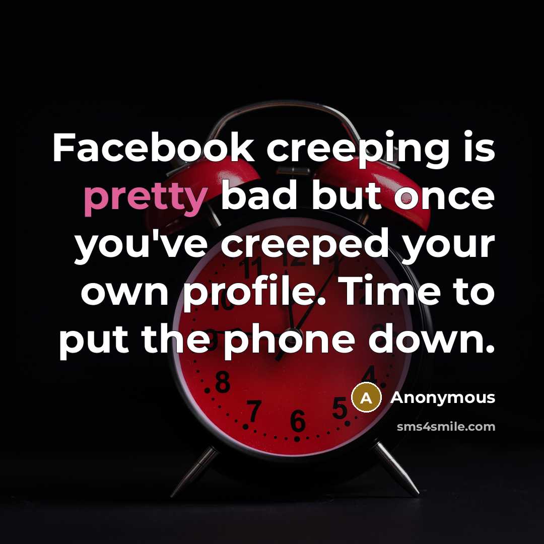 “Facebook creeping is pretty bad but once you've creeped your own profile. Time to put the phone down.” quote by Anonymous