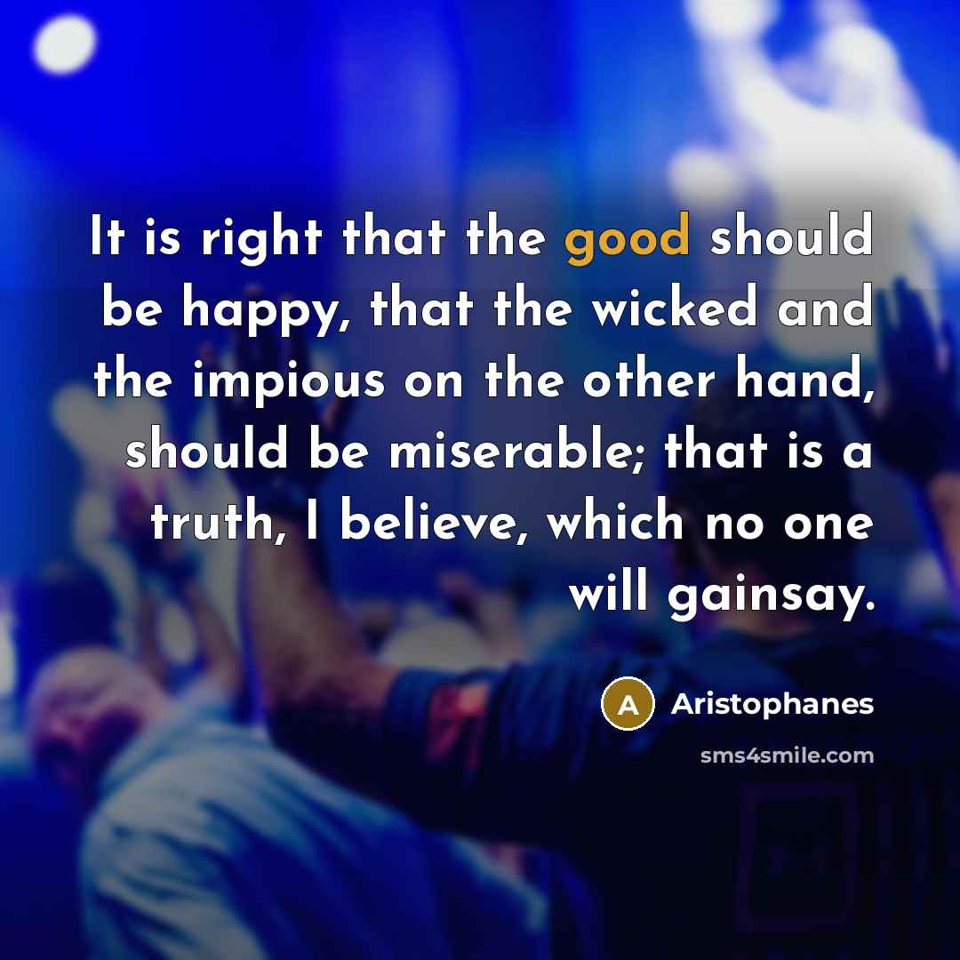 “It is right that the good should be happy, that…” quote by Aristophanes