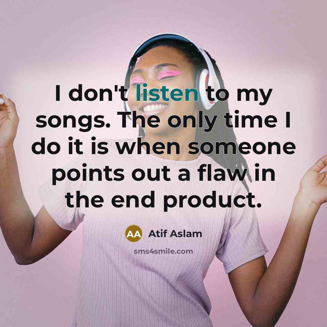 “I don't listen to my songs. The only time I…” quote by Atif Aslam