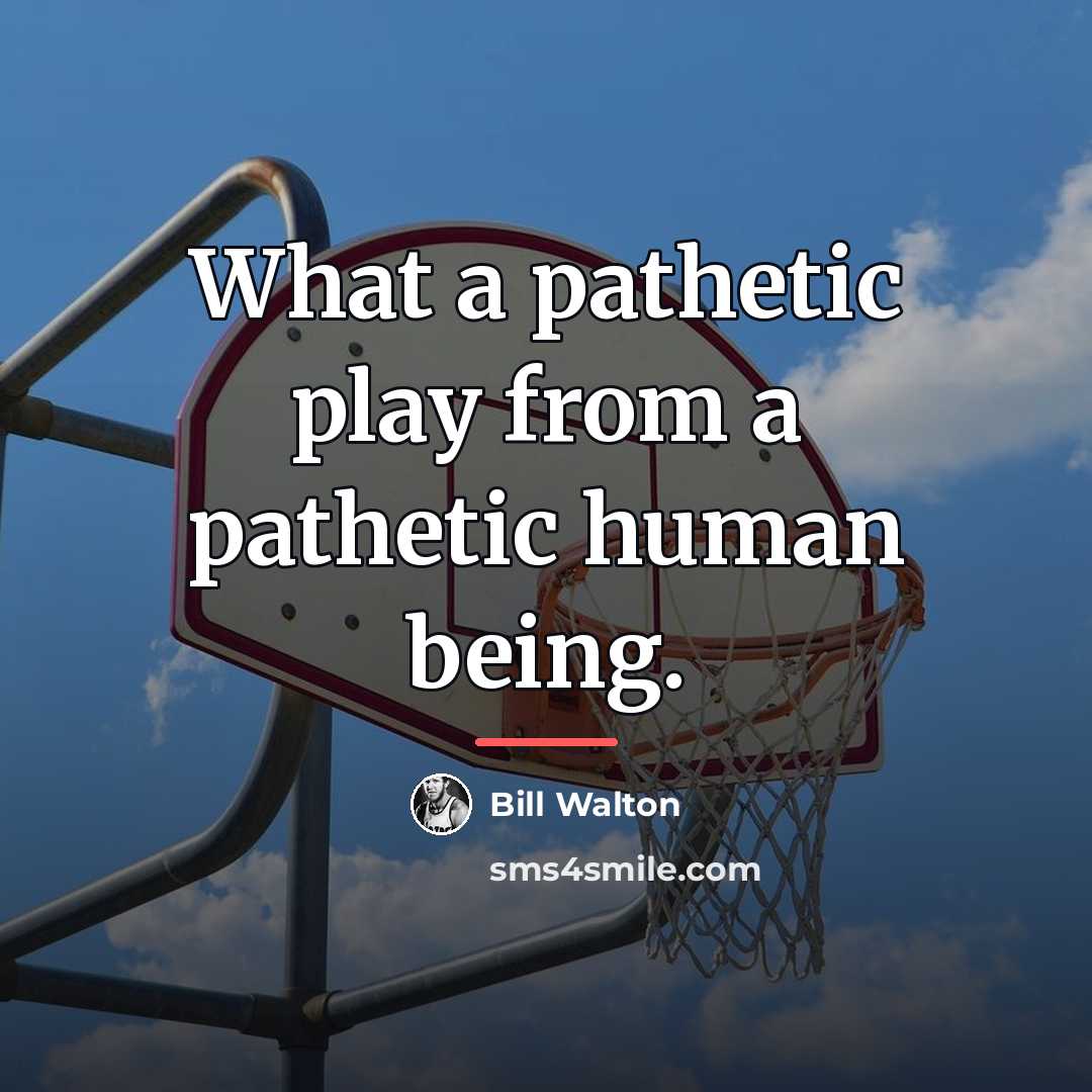 “What a pathetic play from a pathetic human being.…” quote by Bill Walton