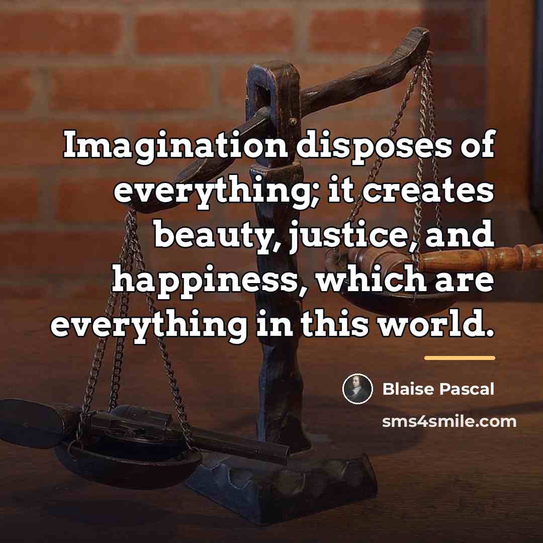 “Imagination disposes of everything; it creates beauty, justice, and happiness,…” quote by Blaise Pascal