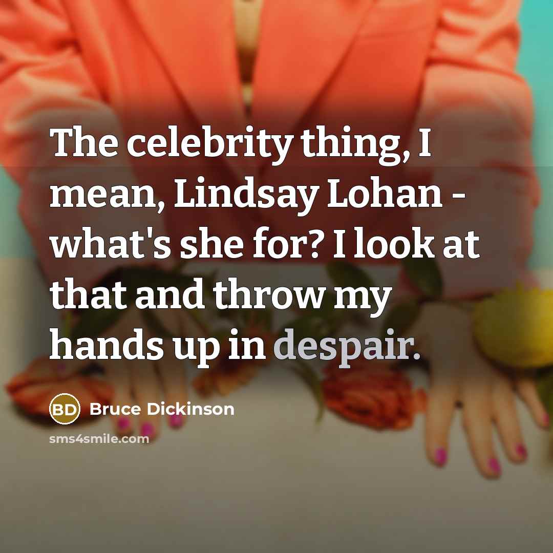 “The celebrity thing, I mean, Lindsay Lohan - what's she…” quote by Bruce Dickinson