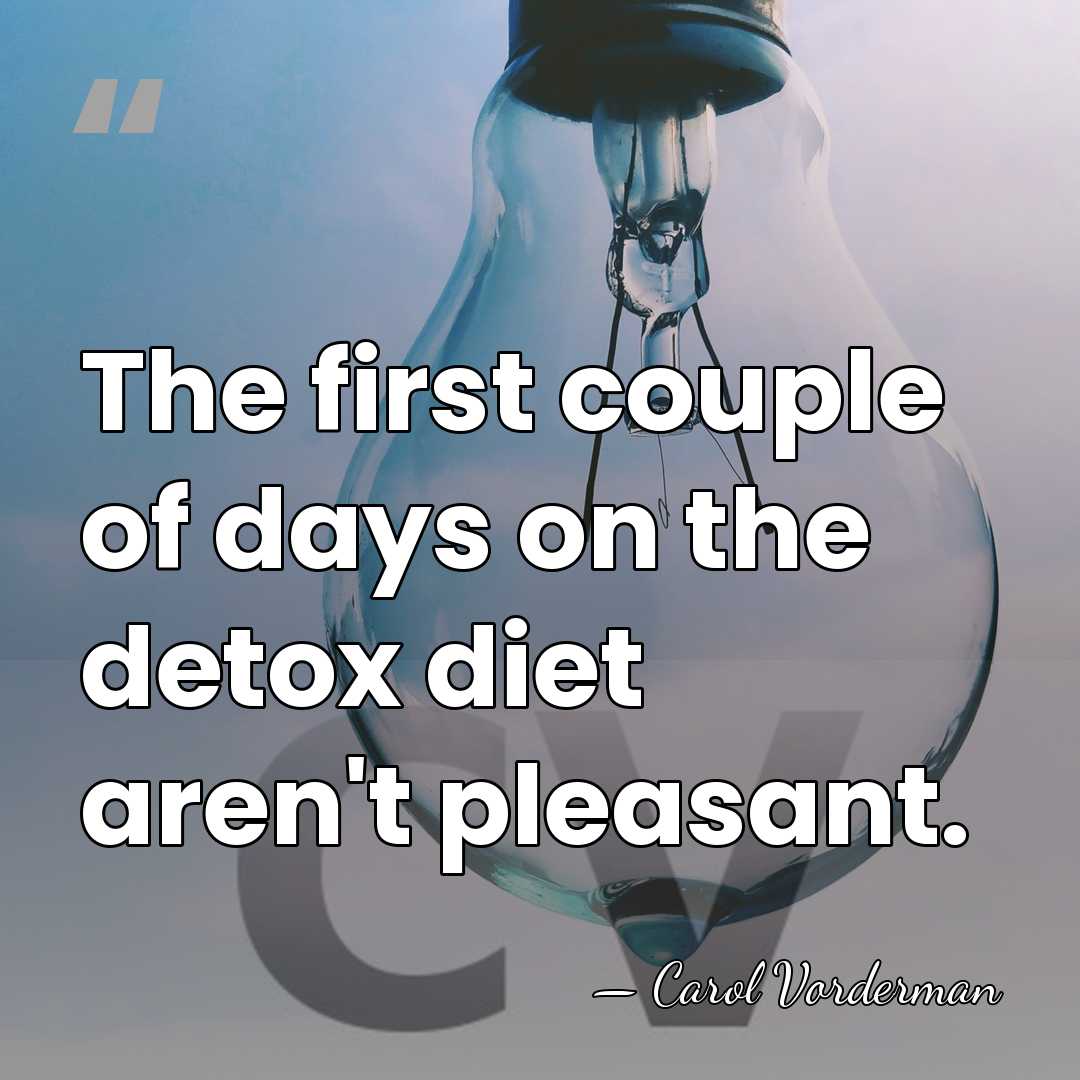 The first couple of days on the detox diet aren't pleasant. - Carol Vorderman