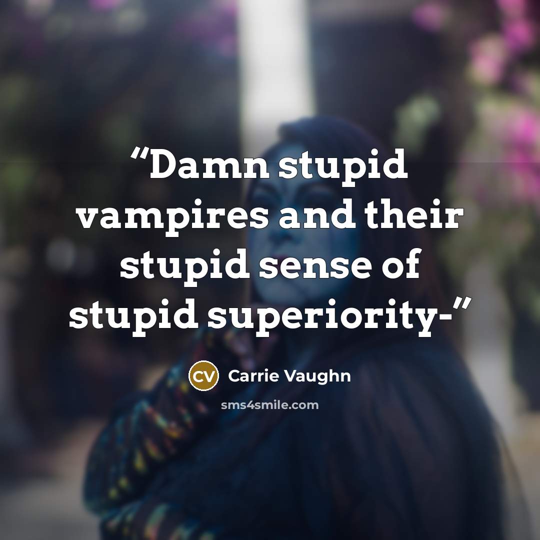 “Damn stupid vampires and their stupid sense of stupid superiority-” quote by Carrie Vaughn