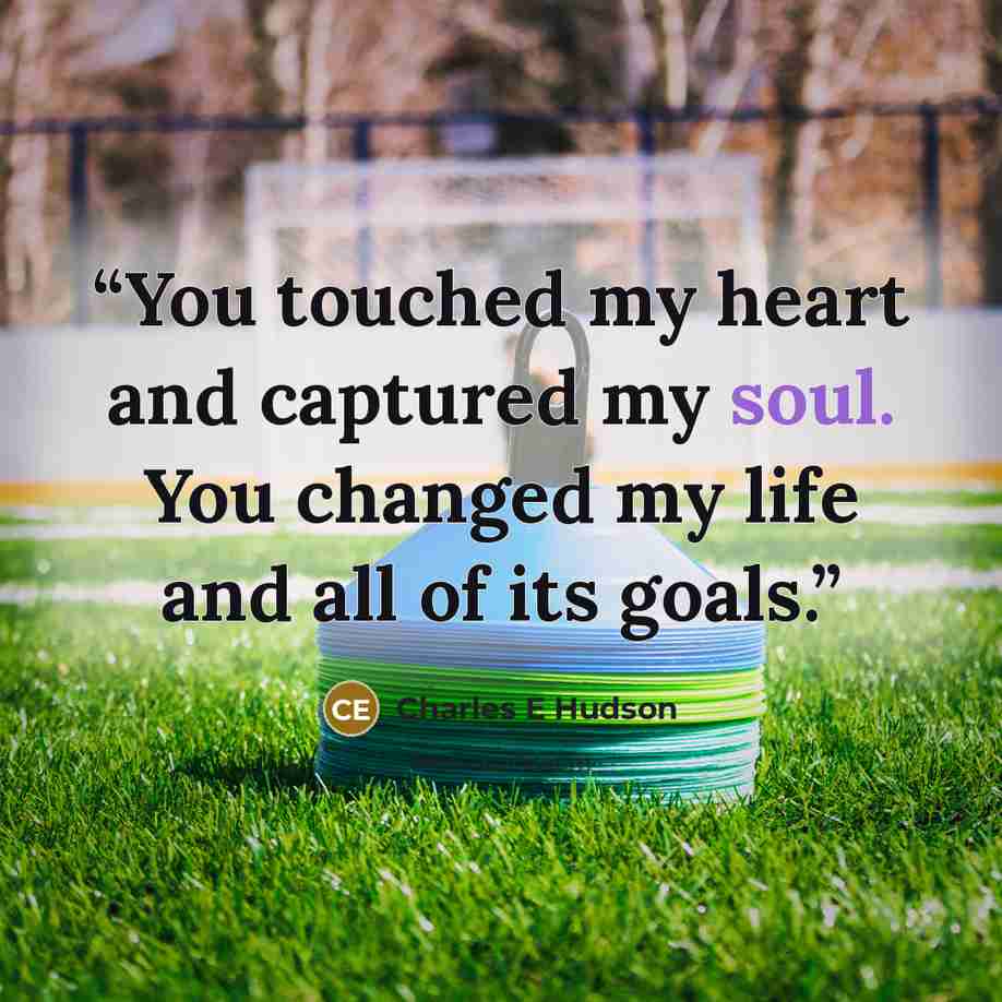“You touched my heart and captured my soul. You changed my life and all of its goals.” quote by Charles E Hudson