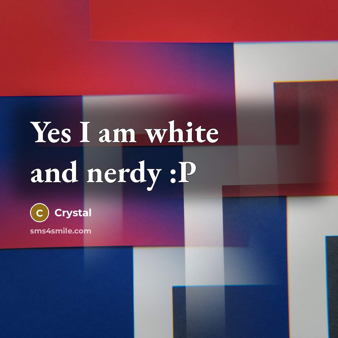 “Yes I am white and nerdy :P” quote by Crystal
