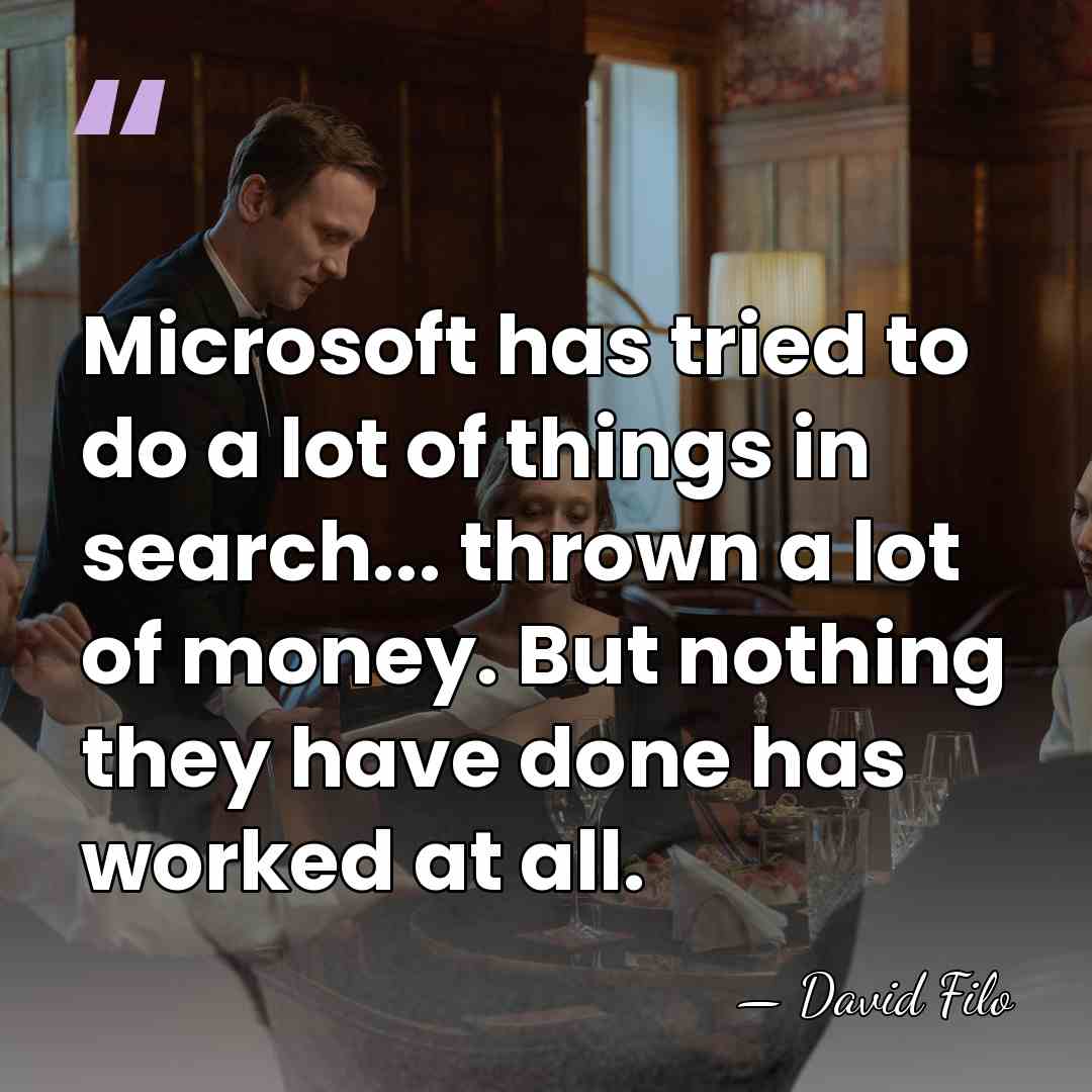 Microsoft has tried to do a lot of things in search... thrown&hellip; - David Filo