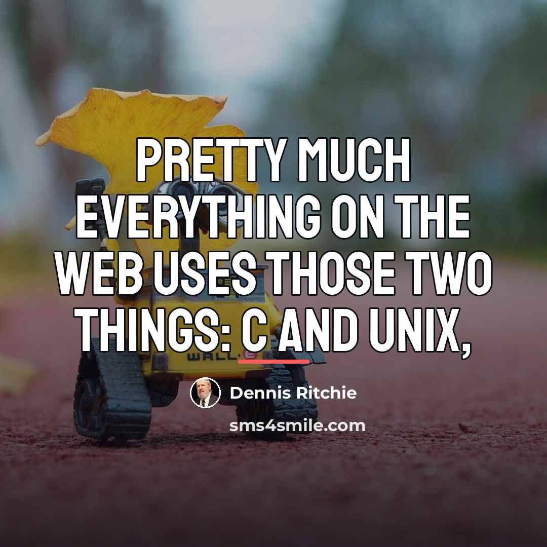 “Pretty much everything on the web uses those two things:…” quote by Dennis Ritchie