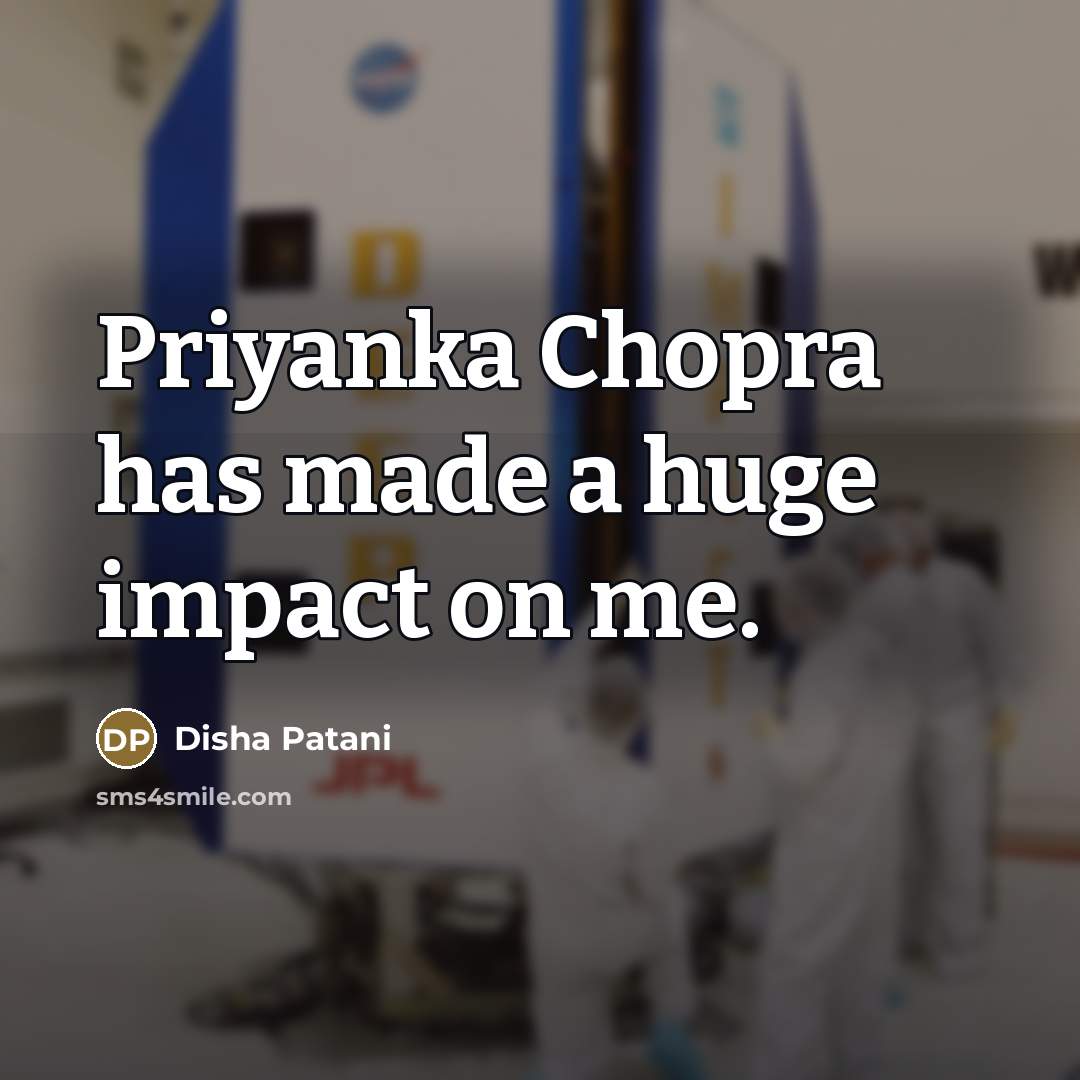“Priyanka Chopra has made a huge impact on me.…” quote by Disha Patani