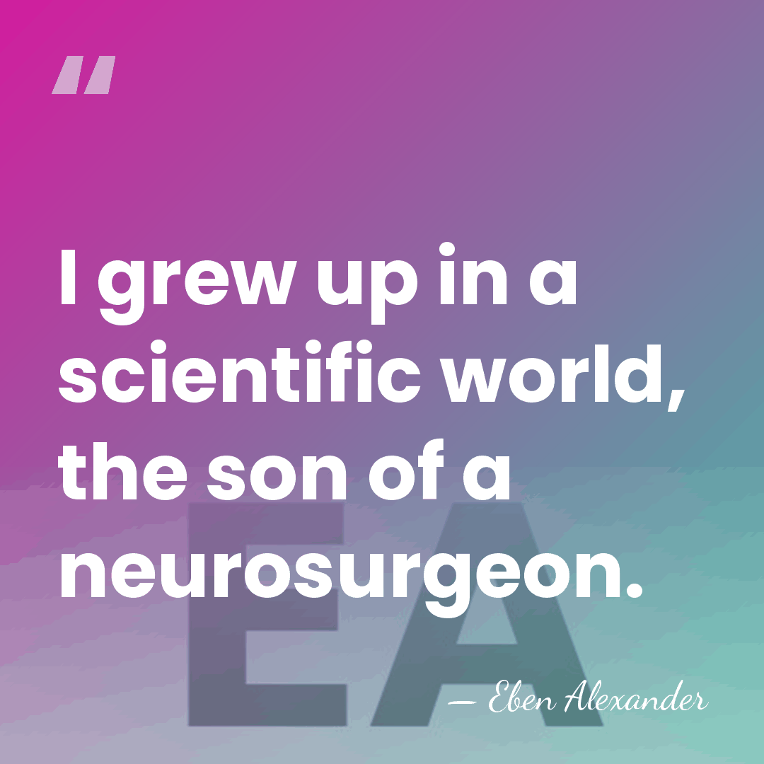 I grew up in a scientific world, the son of a neurosurgeon. - Eben Alexander
