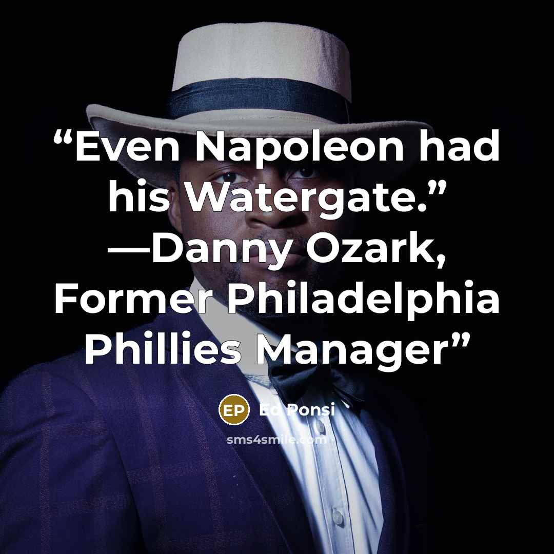 “Even Napoleon had his Watergate.” —Danny Ozark, Former Philadelphia Phillies Manager” quote by Ed Ponsi