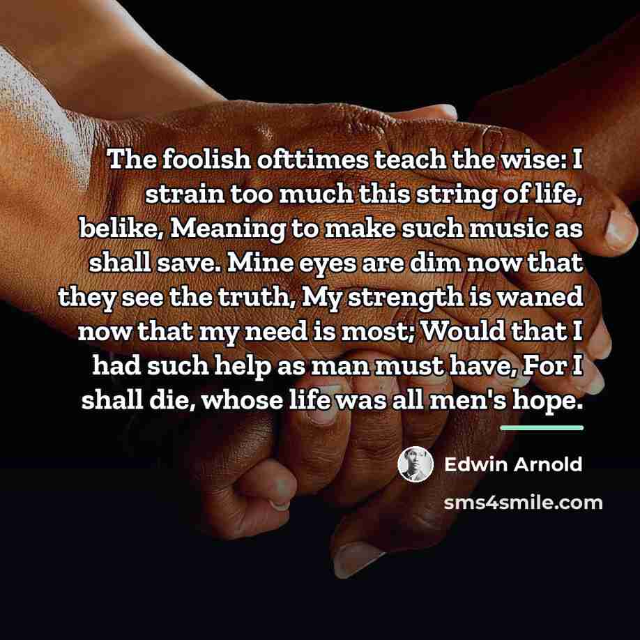 “The foolish ofttimes teach the wise: I strain too much…” quote by Edwin Arnold