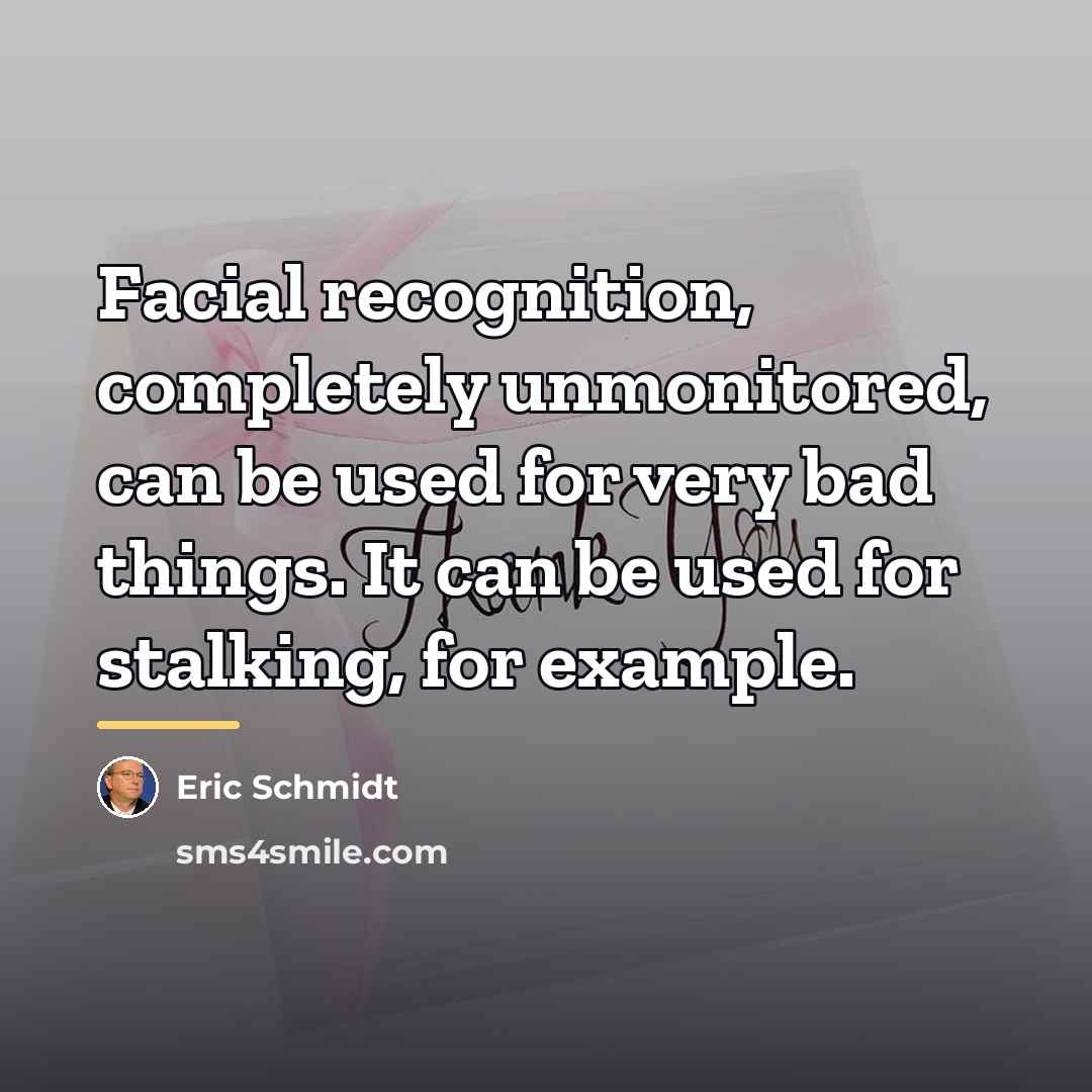 “Facial recognition, completely unmonitored, can be used for very bad…” quote by Eric Schmidt