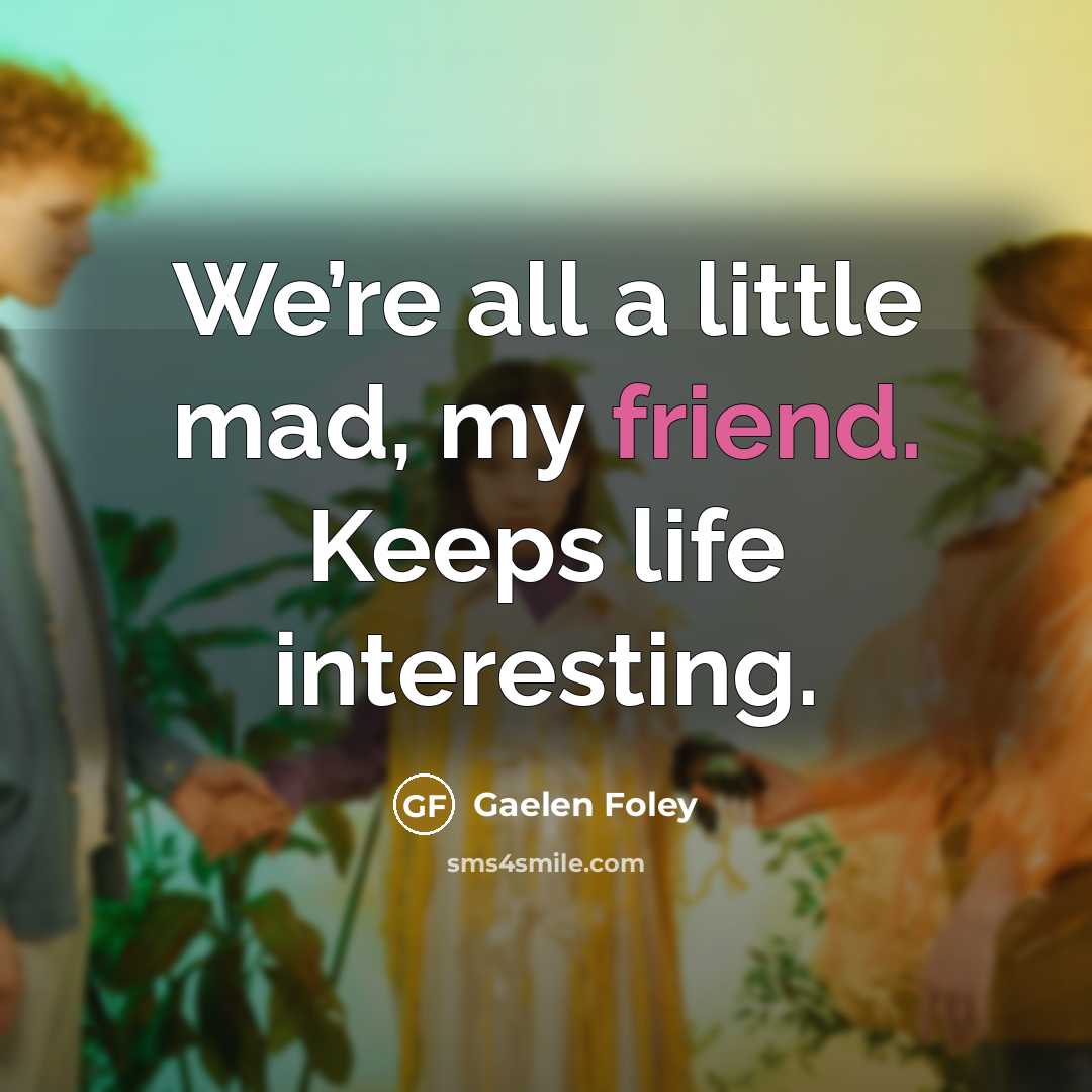 “We’re all a little mad, my friend. Keeps life interesting.…” quote by Gaelen Foley