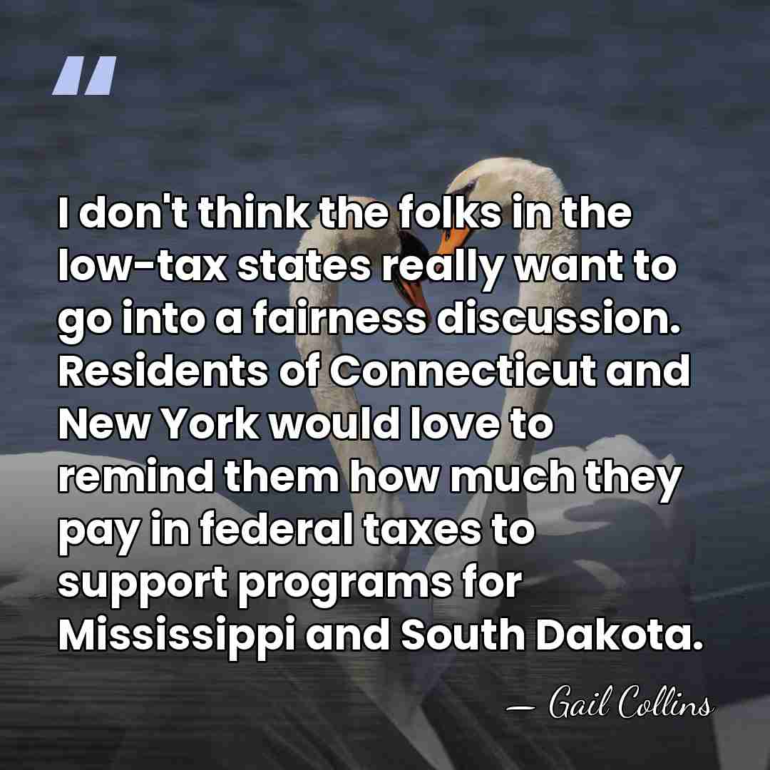 I don't think the folks in the low-tax states really want to&hellip; - Gail Collins