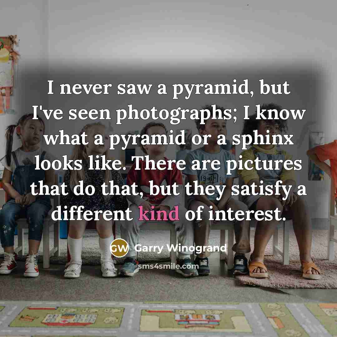 “I never saw a pyramid, but I've seen photographs; I…” quote by Garry Winogrand