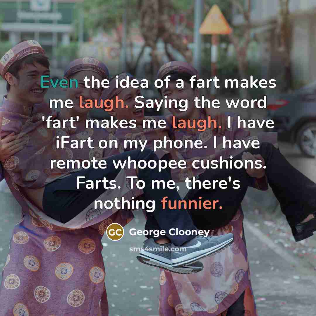 “Even the idea of a fart makes me laugh. Saying…” quote by George Clooney