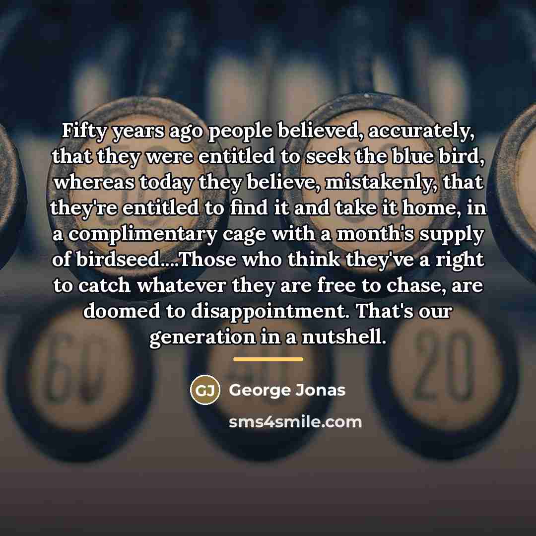 “Fifty years ago people believed, accurately, that they were entitled…” quote by George Jonas