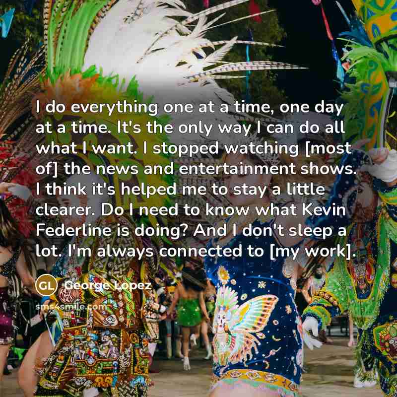 “I do everything one at a time, one day at…” quote by George Lopez