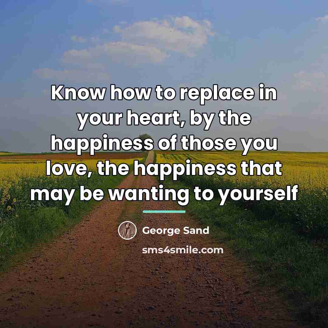 “Know how to replace in your heart, by the happiness…” quote by George Sand