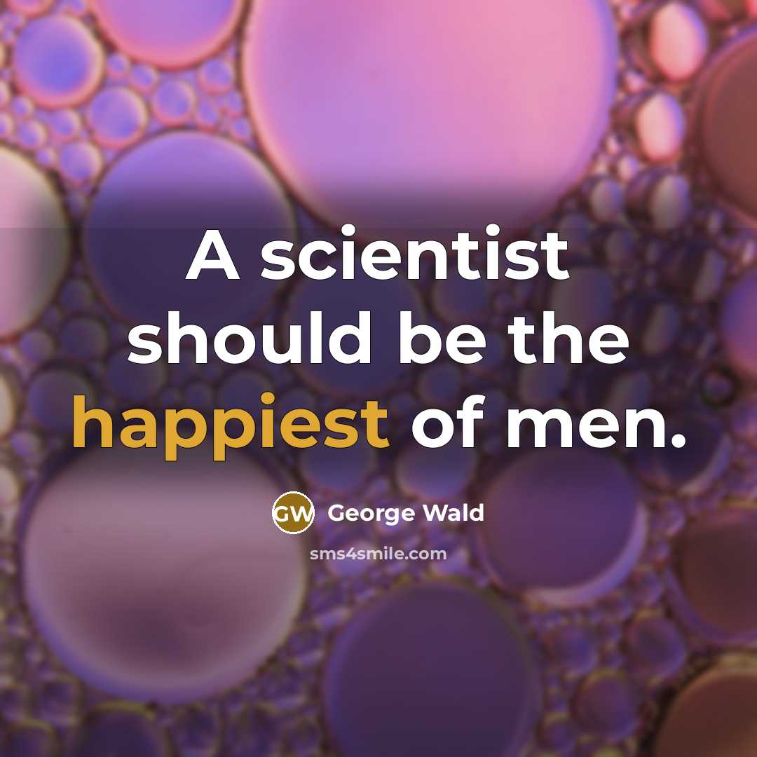 “A scientist should be the happiest of men.” quote by George Wald