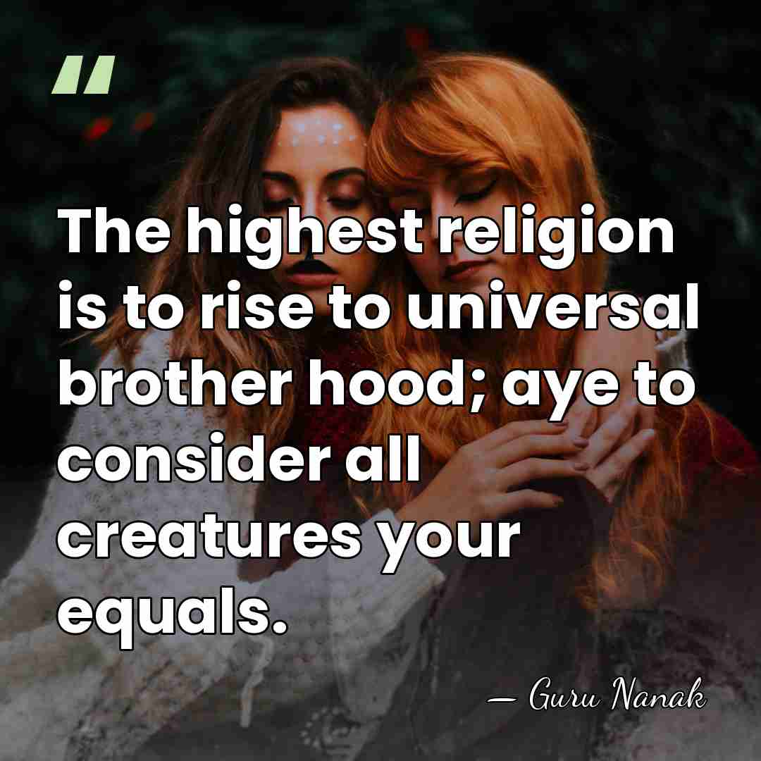 The highest religion is to rise to universal brother hood; aye to&hellip; - Guru Nanak