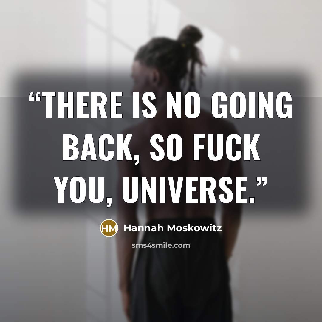 “There is no going back, so fuck you, universe.” quote by Hannah Moskowitz