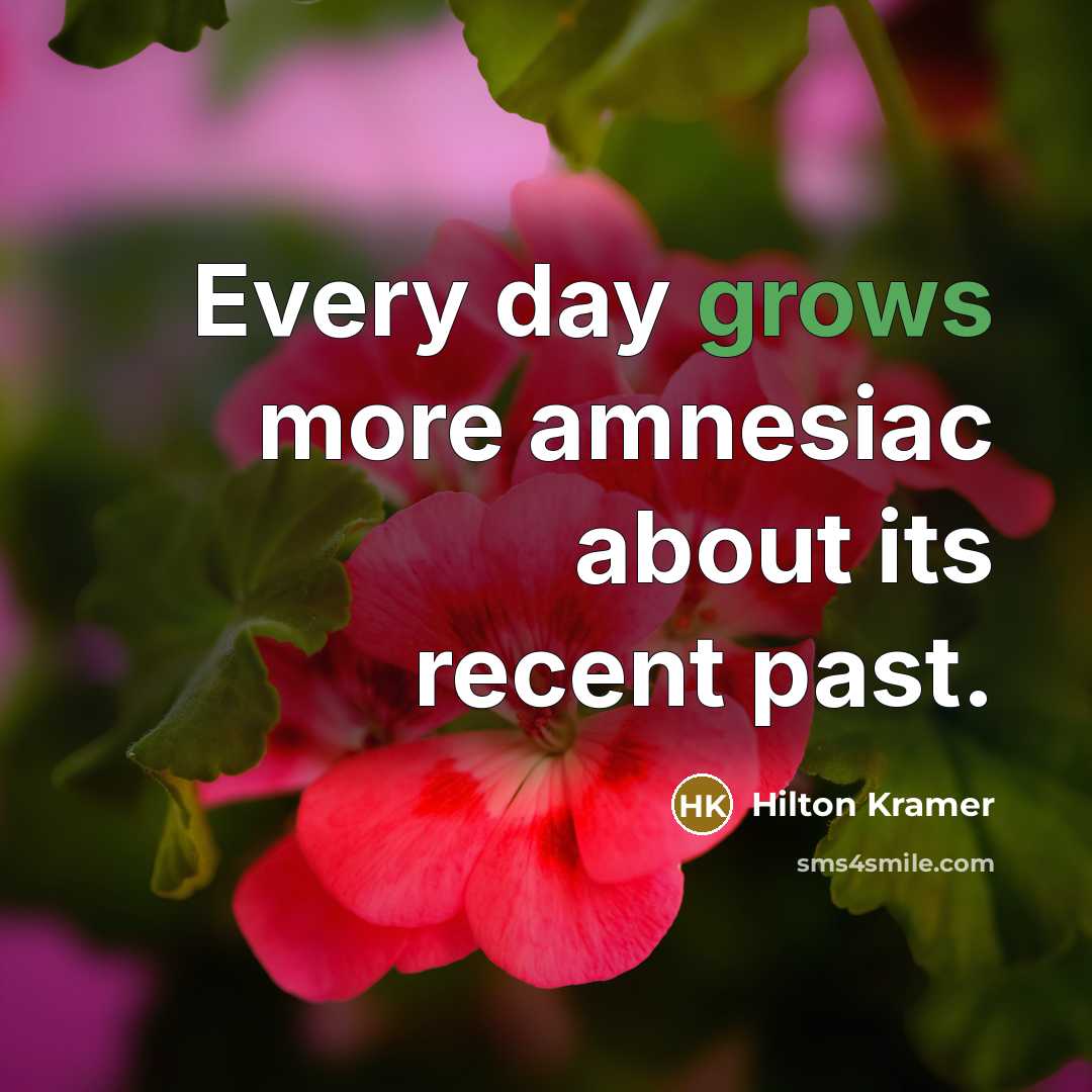 “Every day grows more amnesiac about its recent past.” quote by Hilton Kramer