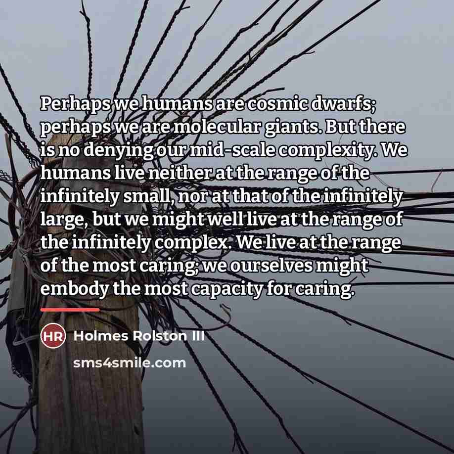 “Perhaps we humans are cosmic dwarfs; perhaps we are molecular…” quote by Holmes Rolston III