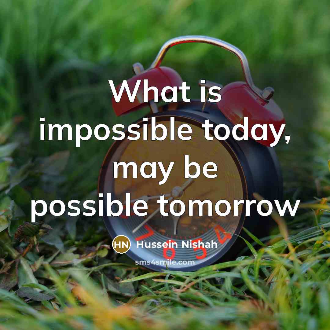 “What is impossible today, may be possible tomorrow” quote by Hussein Nishah