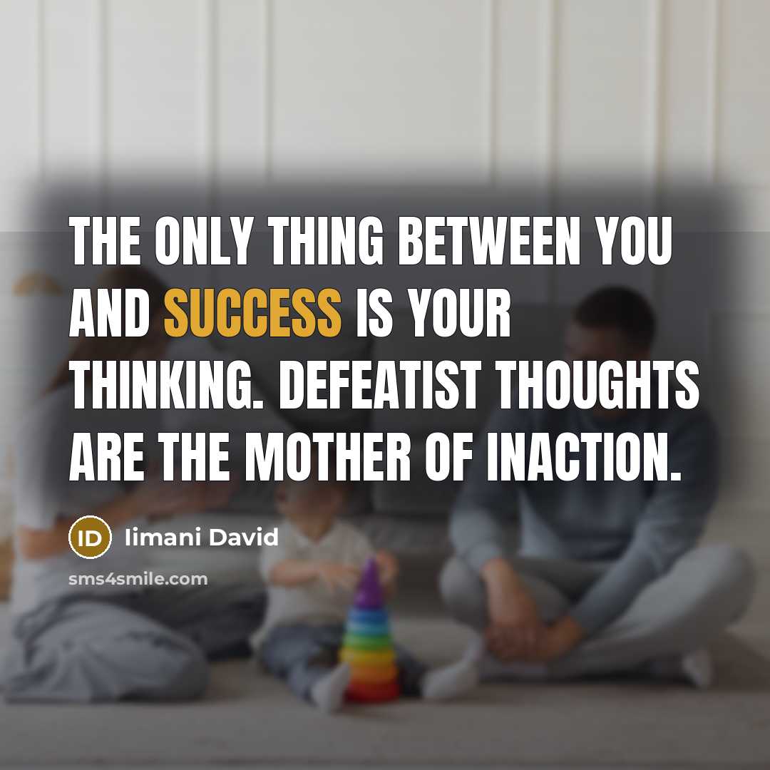 “The only thing between you and success is your thinking. Defeatist thoughts are the mother of inaction.” quote by Iimani David