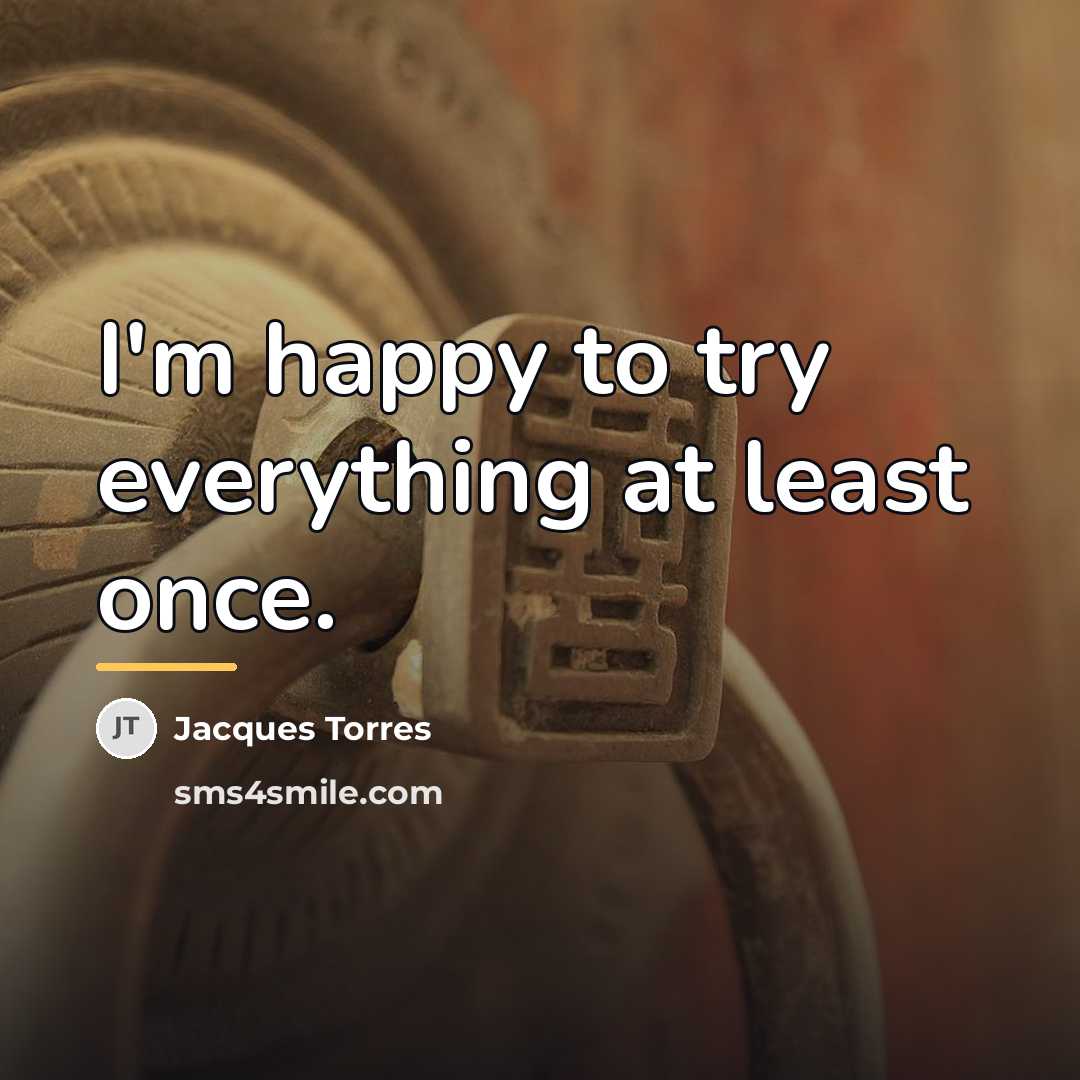 “I'm happy to try everything at least once.…” quote by Jacques Torres