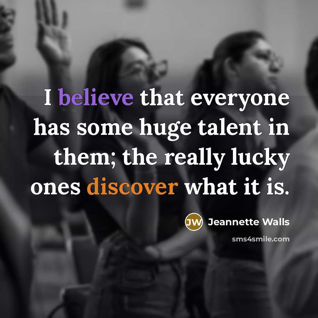 “I believe that everyone has some huge talent in them;…” quote by Jeannette Walls