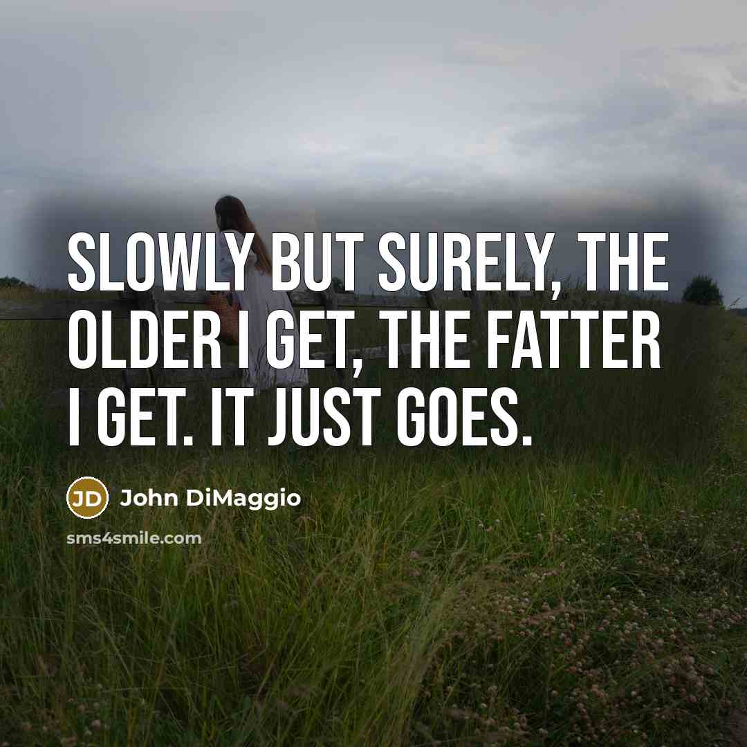 “Slowly but surely, the older I get, the fatter I…” quote by John DiMaggio