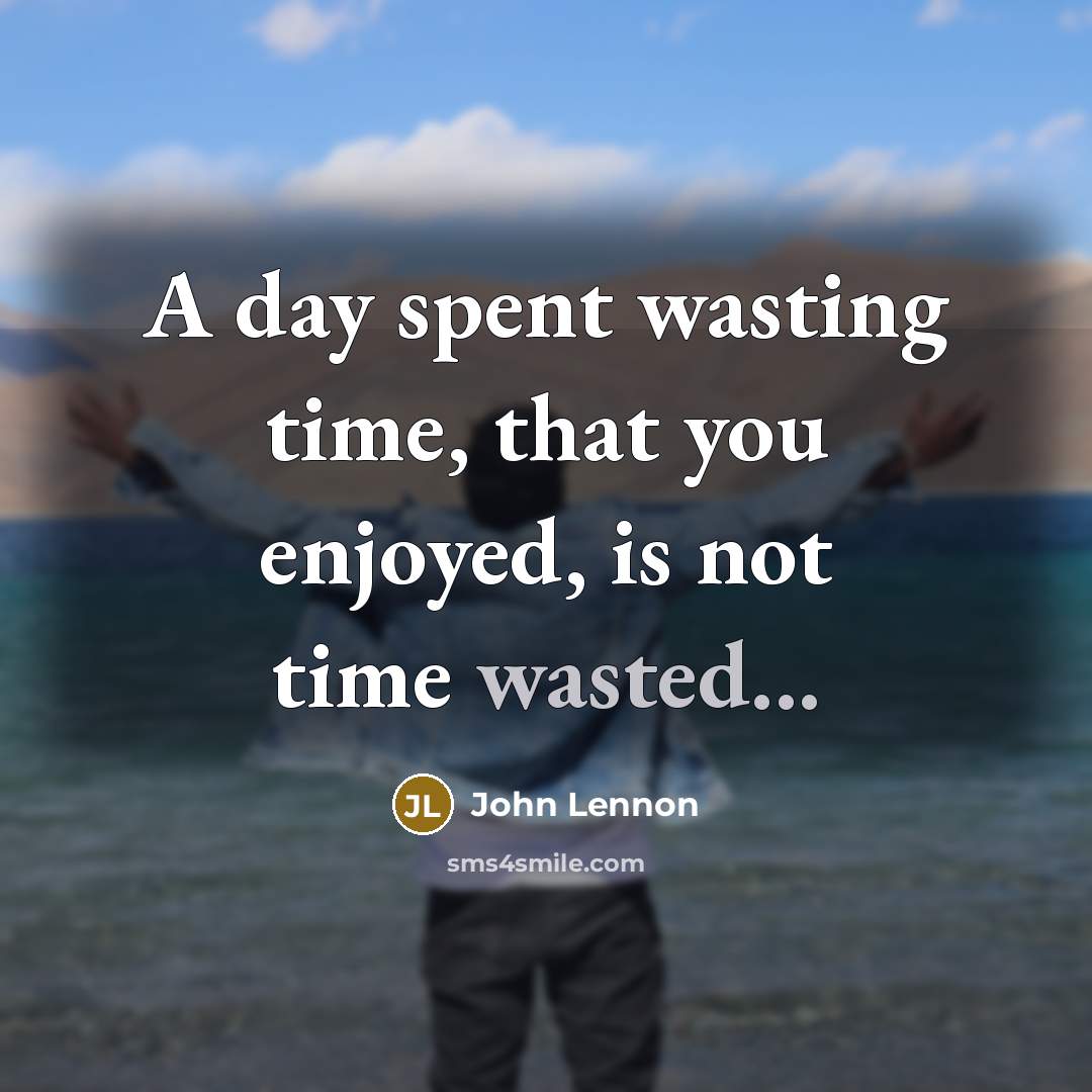 “A day spent wasting time, that you enjoyed, is not…” quote by John Lennon