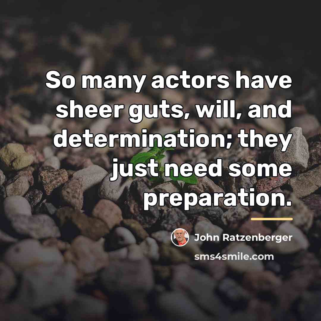 “So many actors have sheer guts, will, and determination; they…” quote by John Ratzenberger