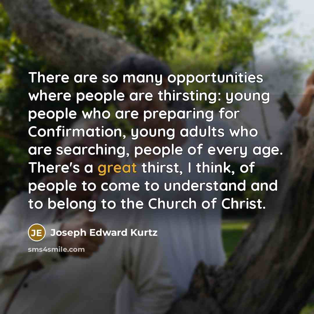 “There are so many opportunities where people are thirsting: young…” quote by Joseph Edward Kurtz