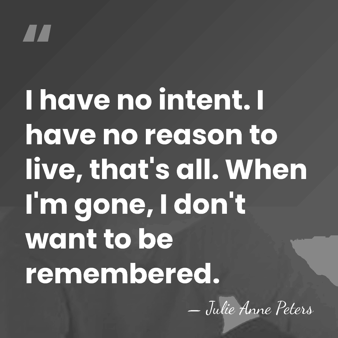 I have no intent. I have no reason to live, that's all.&hellip; - Julie Anne Peters