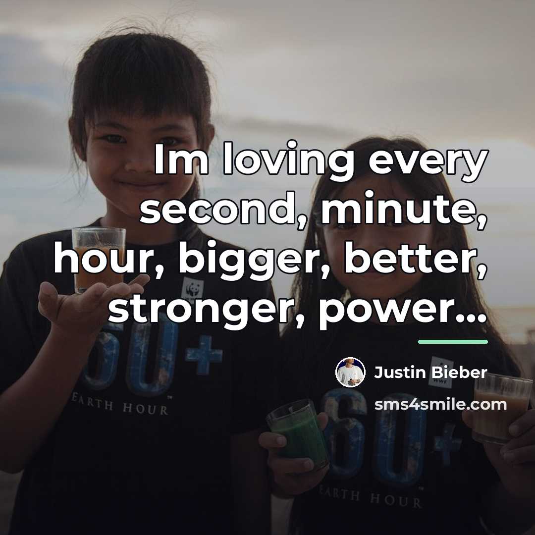 “Im loving every second, minute, hour, bigger, better, stronger, power...…” quote by Justin Bieber